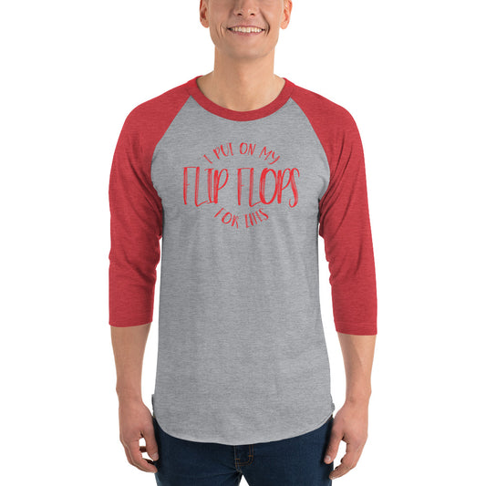 I PUT ON MY FLIP FLOPS FOR THIS - 3/4 sleeve raglan shirt